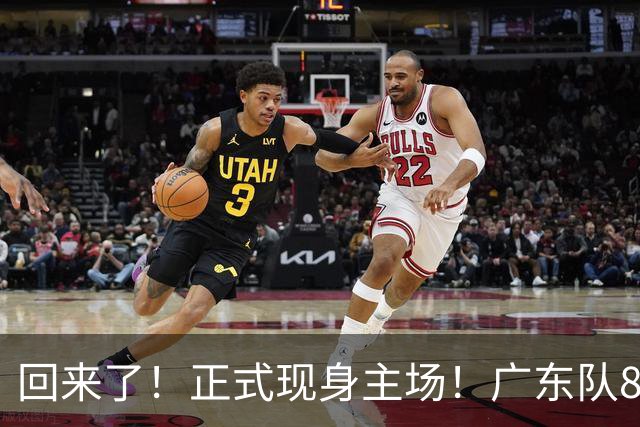 回来了！正式现身主场！广东队8冠核心前锋