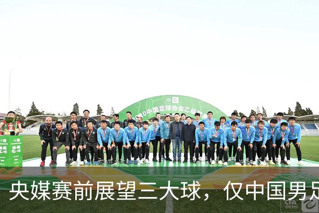 央媒赛前展望三大球，仅中国男足被忽略！偏偏你最争气：羞煞男篮男排