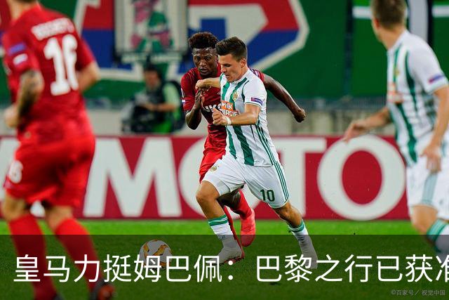 皇马力挺姆巴佩：巴黎之行已获准许，并非违规缺席训练